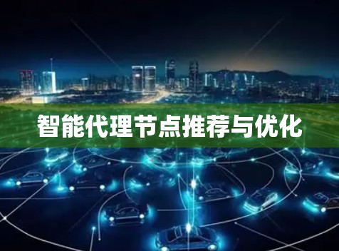 智能代理节点推荐与优化