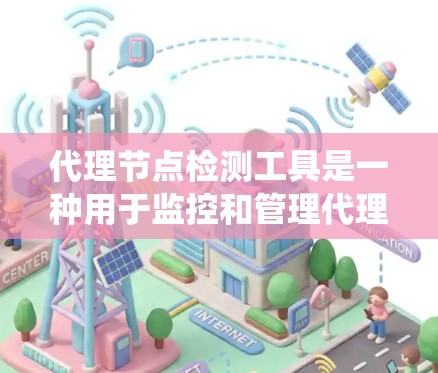 代理节点检测工具是一种用于监控和管理代理节点的系统,帮助管理员及时发现和处理潜在的安全威胁。以下是对代理节点检测工具的详细介绍