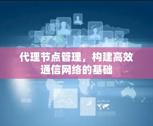 代理节点管理，构建高效通信网络的基础