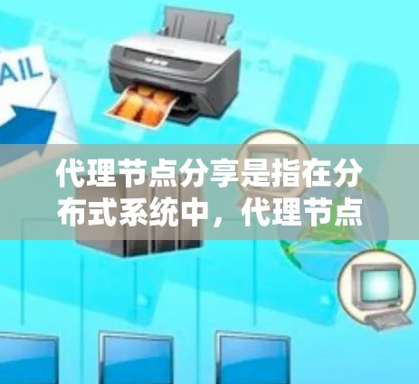 代理节点分享是指在分布式系统中，代理节点负责执行请求，并将其数据或任务共享给其他节点使用。以下是对代理节点分享的详细分析和总结