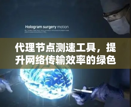 代理节点测速工具,提升网络传输效率的绿色解决方案 代理节点测速工具,提升网络传输效率的绿色解决方案