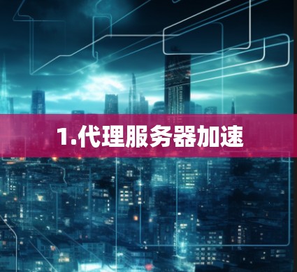 1.代理服务器加速