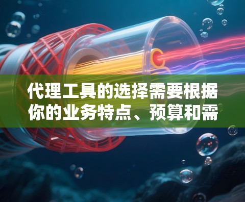 代理工具的选择需要根据你的业务特点、预算和需求来决定。以下是一些常见的代理工具推荐,供你参考