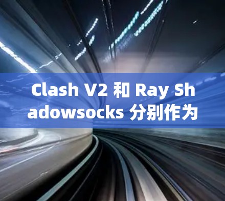 Clash V2 和 Ray Shadowsocks 分别作为游戏键盘和保护袜子,各有其独特的优势和适用场景。以下是逐步的比较分析 Clash V2 和 Ray Shadowsocks 分别作为游戏键盘和保护袜子,各有其独特的优势和适用场景。以下是逐步的比较分析