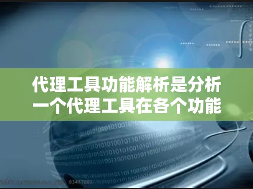 代理工具功能解析是分析一个代理工具在各个功能上的特点和适用场景,以便更好地理解其设计、实现和使用。以下是一些常见的代理工具功能的解析要点 代理工具功能解析是分析一个代理工具在各个功能上的特点和适用场景,以便更好地理解其设计、实现和使用。以下是一些常见的代理工具功能的解析要点