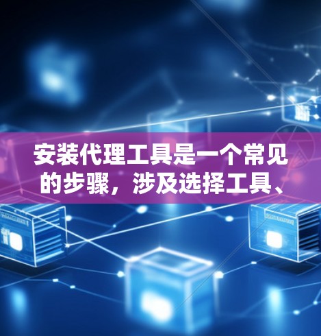 安装代理工具是一个常见的步骤,涉及选择工具、配置环境和测试功能。以下是一个详细的指南,帮助您顺利安装代理工具