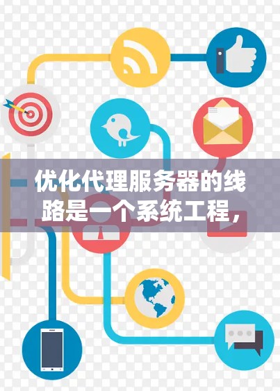 优化代理服务器的线路是一个系统工程,涉及多个方面,以下是一个有条理的优化计划