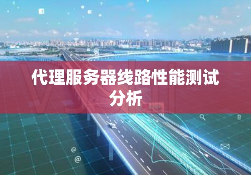 代理服务器线路性能测试分析
