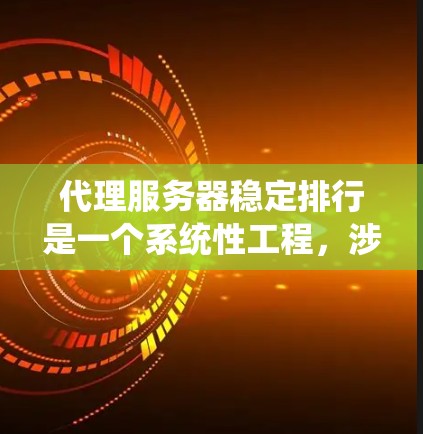 代理服务器稳定排行是一个系统性工程,涉及多个关键方面,确保其高效、可靠和持续运行。以下是一个结构化的解决方案 代理服务器稳定排行是一个系统性工程,涉及多个关键方面,确保其高效、可靠和持续运行。以下是一个结构化的解决方案