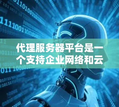 代理服务器平台是一个支持企业网络和云计算环境下的关键技术,主要用于管理服务器的分发和访问控制。以下是代理服务器平台的详细总结 代理服务器平台是一个支持企业网络和云计算环境下的关键技术,主要用于管理服务器的分发和访问控制。以下是代理服务器平台的详细总结