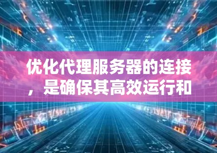 优化代理服务器的连接,是确保其高效运行和稳定运行的关键步骤。以下是一些优化连接的建议,涵盖从主网到应用层的多个层面