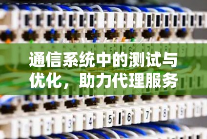 通信系统中的测试与优化,助力代理服务器的高效运行 通信系统中的测试与优化,助力代理服务器的高效运行