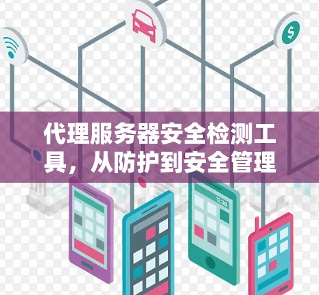 代理服务器安全检测工具，从防护到安全管理