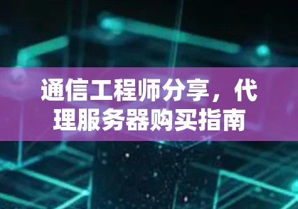 通信工程师分享，代理服务器购买指南