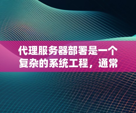 代理服务器部署是一个复杂的系统工程,通常需要从设备选择、防火墙配置、网络连接、容器部署、测试优化等多个方面进行。以下是一个详细的步骤指南,帮助您顺利完成代理服务器的部署 代理服务器部署是一个复杂的系统工程,通常需要从设备选择、防火墙配置、网络连接、容器部署、测试优化等多个方面进行。以下是一个详细的步骤指南,帮助您顺利完成代理服务器的部署