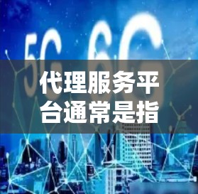 代理服务平台通常是指提供某种服务的平台,用户可以通过这些平台获取服务。例如,API调用平台、数据处理工具、自动化工具等。以下是帮助你找到或下载代理服务平台的步骤 代理服务平台通常是指提供某种服务的平台,用户可以通过这些平台获取服务。例如,API调用平台、数据处理工具、自动化工具等。以下是帮助你找到或下载代理服务平台的步骤