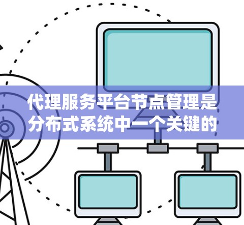 代理服务平台节点管理是分布式系统中一个关键的方面,涉及多个方面如权限控制、安全审计、监控、维护和管理云服务。以下是对这一过程的详细总结 代理服务平台节点管理是分布式系统中一个关键的方面,涉及多个方面如权限控制、安全审计、监控、维护和管理云服务。以下是对这一过程的详细总结