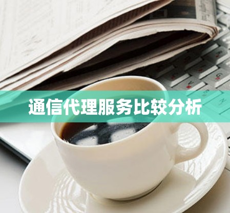 通信代理服务比较分析 通信代理服务比较分析