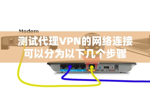 测试代理VPN的网络连接可以分为以下几个步骤 测试代理VPN的网络连接可以分为以下几个步骤