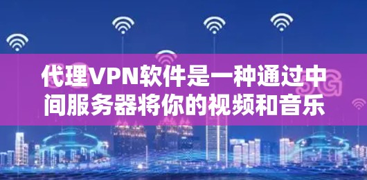 代理VPN软件是一种通过中间服务器将你的视频和音乐下载到另一个服务器,然后传输到你所在的服务器的技术。以下是详细的步骤和考虑因素 代理VPN软件是一种通过中间服务器将你的视频和音乐下载到另一个服务器,然后传输到你所在的服务器的技术。以下是详细的步骤和考虑因素