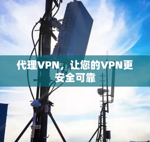 代理VPN,让您的VPN更安全可靠 代理VPN,让您的VPN更安全可靠