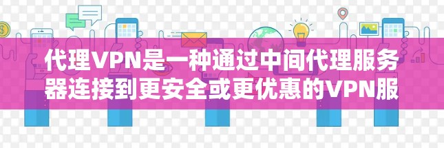代理VPN是一种通过中间代理服务器连接到更安全或更优惠的VPN服务来实现VPN功能的高级VPN服务。以下是对代理VPN的详细介绍