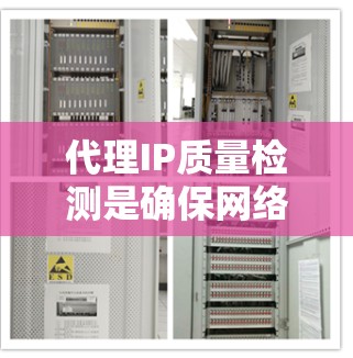 代理IP质量检测是确保网络环境安全的重要步骤,以下是详细的解释 代理IP质量检测是确保网络环境安全的重要步骤,以下是详细的解释