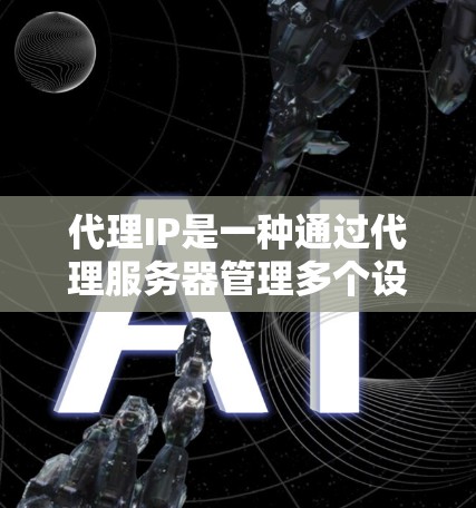 代理IP是一种通过代理服务器管理多个设备以控制网络物理量的方法,旨在提高网络性能和资源利用率。以下是关于代理IP的详细指南 代理IP是一种通过代理服务器管理多个设备以控制网络物理量的方法,旨在提高网络性能和资源利用率。以下是关于代理IP的详细指南