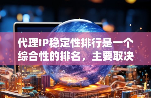 代理IP稳定性排行是一个综合性的排名,主要取决于代理系统的响应速度、延迟、响应时间、可靠性和数据传输速度等关键指标。以下是一些常见的代理IP系统及其在稳定性的排名 代理IP稳定性排行是一个综合性的排名,主要取决于代理系统的响应速度、延迟、响应时间、可靠性和数据传输速度等关键指标。以下是一些常见的代理IP系统及其在稳定性的排名