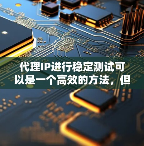 代理IP进行稳定测试可以是一个高效的方法,但需要考虑以下几点 代理IP进行稳定测试可以是一个高效的方法,但需要考虑以下几点