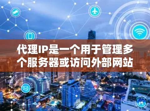 代理IP是一个用于管理多个服务器或访问外部网站的软件，通过代理IP地址来实现数据传输和访问控制。以下是代理IP的详细步骤