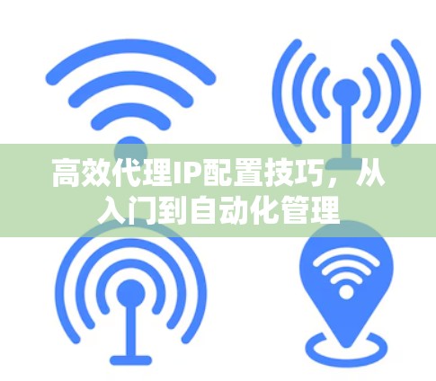 高效代理IP配置技巧,从入门到自动化管理 高效代理IP配置技巧,从入门到自动化管理