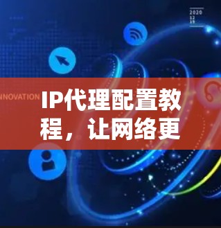 IP代理配置教程,让网络更高效 IP代理配置教程,让网络更高效