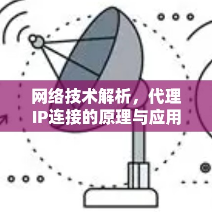 网络技术解析,代理IP连接的原理与应用 网络技术解析,代理IP连接的原理与应用