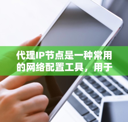 代理IP节点是一种常用的网络配置工具,用于连接多个服务器或设备,实现网络的管理、监控和操作。以下是一些推荐的代理IP节点,根据你的需求和情况来选择合适的工具 代理IP节点是一种常用的网络配置工具,用于连接多个服务器或设备,实现网络的管理、监控和操作。以下是一些推荐的代理IP节点,根据你的需求和情况来选择合适的工具