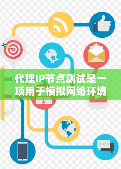 代理IP节点测试是一项用于模拟网络环境的设备测试，旨在评估和优化网络设备性能。以下是详细的代理IP节点测试步骤