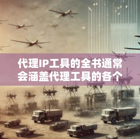 代理IP工具的全书通常会涵盖代理工具的各个方面,包括代理工具的概述、使用方法、安全性、性能优化、常见问题解答以及如何选择合适的代理工具。以下是一本可能的代理IP工具全书的结构和内容 代理IP工具的全书通常会涵盖代理工具的各个方面,包括代理工具的概述、使用方法、安全性、性能优化、常见问题解答以及如何选择合适的代理工具。以下是一本可能的代理IP工具全书的结构和内容