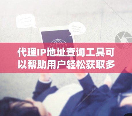 代理IP地址查询工具可以帮助用户轻松获取多个IP地址的代理列表,从而访问更多网站和应用。以下是一个系统化且详细的指南,帮助您有效地使用代理IP地址查询工具 代理IP地址查询工具可以帮助用户轻松获取多个IP地址的代理列表,从而访问更多网站和应用。以下是一个系统化且详细的指南,帮助您有效地使用代理IP地址查询工具