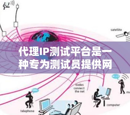 代理IP测试平台是一种专为测试员提供网络环境配置和测试功能的工具，帮助他们更高效地管理网络防火墙和测试网络流量。以下是对该平台的详细介绍