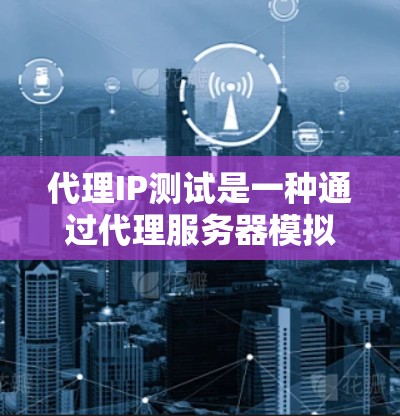 代理IP测试是一种通过代理服务器模拟网络连接的方法,用于测试特定IP地址的访问情况。以下是对代理IP测试的详细步骤和解释 代理IP测试是一种通过代理服务器模拟网络连接的方法,用于测试特定IP地址的访问情况。以下是对代理IP测试的详细步骤和解释