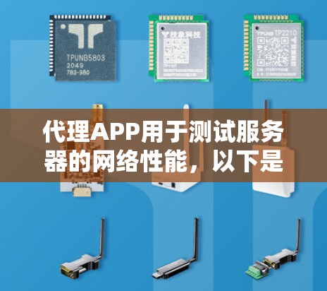 代理APP用于测试服务器的网络性能，以下是使用代理APP进行测试的具体步骤和注意事项