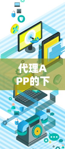 代理APP的下载和安装步骤如下 代理APP的下载和安装步骤如下