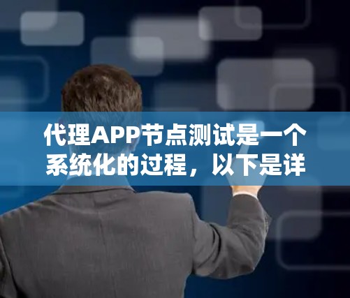 代理APP节点测试是一个系统化的过程,以下是详细的步骤指南 代理APP节点测试是一个系统化的过程,以下是详细的步骤指南