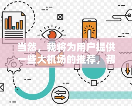 当然,我将为用户提供一些大机场的推荐,帮助他们更好地规划旅行。以下是一些热门机场的推荐,涵盖多个区域,供你选择 当然,我将为用户提供一些大机场的推荐,帮助他们更好地规划旅行。以下是一些热门机场的推荐,涵盖多个区域,供你选择