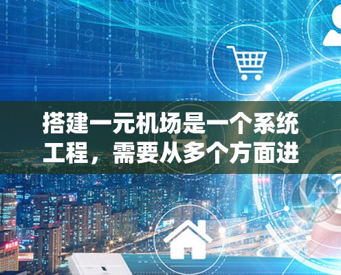 搭建一元机场是一个系统工程，需要从多个方面进行全面考虑。以下是一个详细的步骤指南