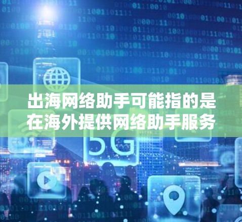 出海网络助手可能指的是在海外提供网络助手服务的平台或工具。网络助手通常指提供帮助或支持的工具,如软件、API或服务。如果你是指在海外市场提供网络助手服务的解决方案,可能需要考虑以下几点 出海网络助手可能指的是在海外提供网络助手服务的平台或工具。网络助手通常指提供帮助或支持的工具,如软件、API或服务。如果你是指在海外市场提供网络助手服务的解决方案,可能需要考虑以下几点