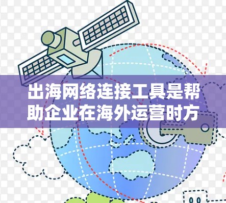 出海网络连接工具是帮助企业在海外运营时方便连接到本地网络设备的工具,主要包括以下几种类型 出海网络连接工具是帮助企业在海外运营时方便连接到本地网络设备的工具,主要包括以下几种类型