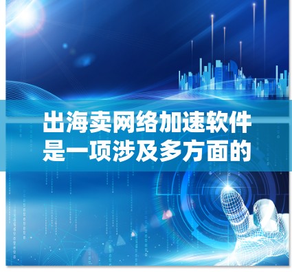 出海卖网络加速软件是一项涉及多方面的商业活动，其成功与否取决于多个因素。以下是一个结构化的分析