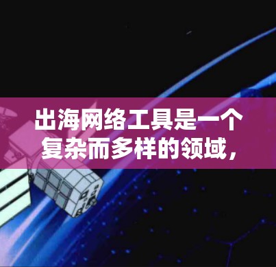 出海网络工具是一个复杂而多样的领域,涉及多个方面,包括搜索引擎、营销、数据分析、物流和财务等。为了有效地帮助中国卖家出海,以下是一个有条理的指南,涵盖出海网络工具的各个方面 出海网络工具是一个复杂而多样的领域,涉及多个方面,包括搜索引擎、营销、数据分析、物流和财务等。为了有效地帮助中国卖家出海,以下是一个有条理的指南,涵盖出海网络工具的各个方面