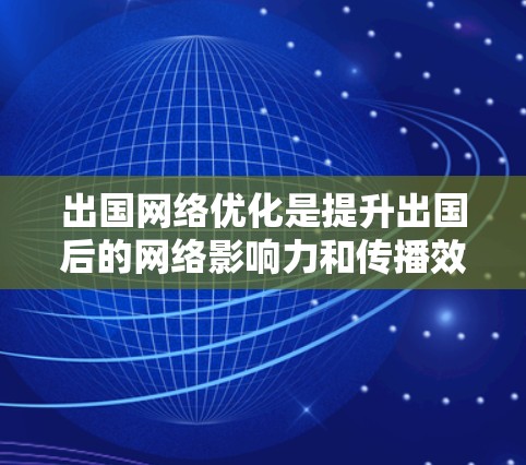 出国网络优化是提升出国后的网络影响力和传播效果的重要步骤。以下是一些常用的方法和技巧，帮助你在出国后更好地利用网络资源